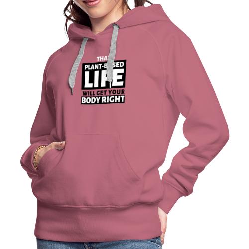 That Plant Based Life Will Get Your Body Right - Women's Premium Hoodie