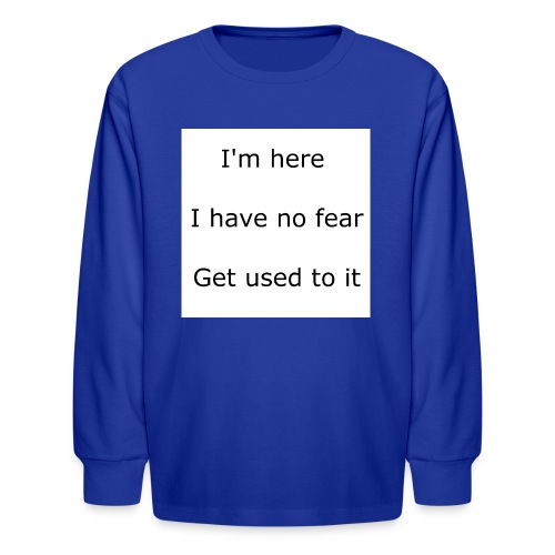 IM HERE, I HAVE NO FEAR, GET USED TO IT. - Kids' Long Sleeve T-Shirt