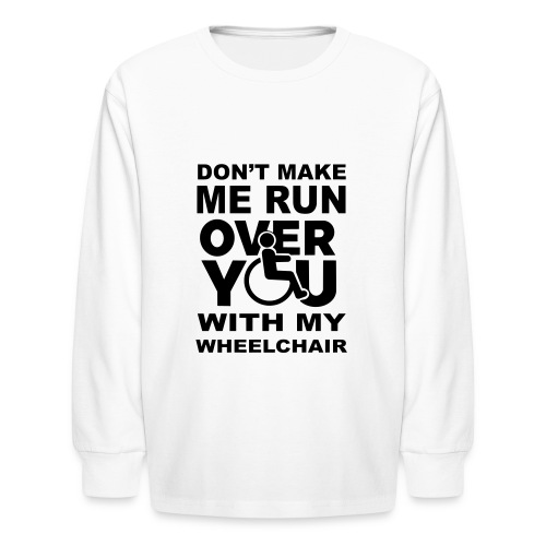 Don't make me run over you with my wheelchair * - Kids' Long Sleeve T-Shirt