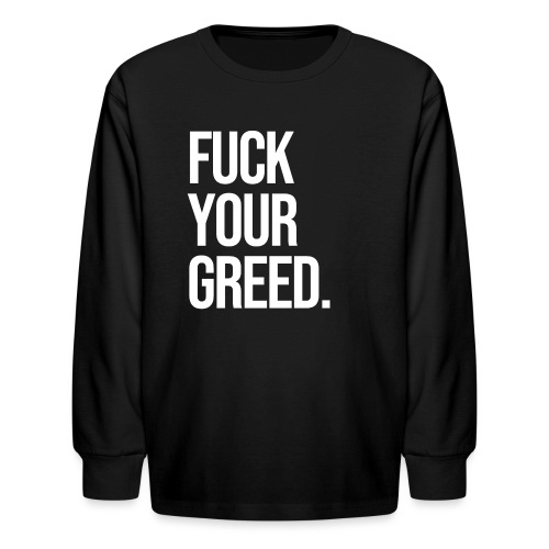FUCK YOUR GREED - Kids' Long Sleeve T-Shirt