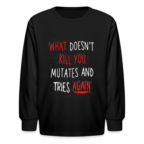 What doesn't kill you mutates and tries again - Kids' Long Sleeve T-Shirt