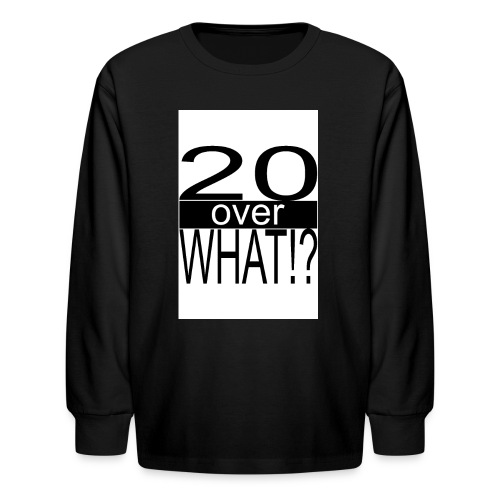 20 over WHAT Poster B W - Kids' Long Sleeve T-Shirt