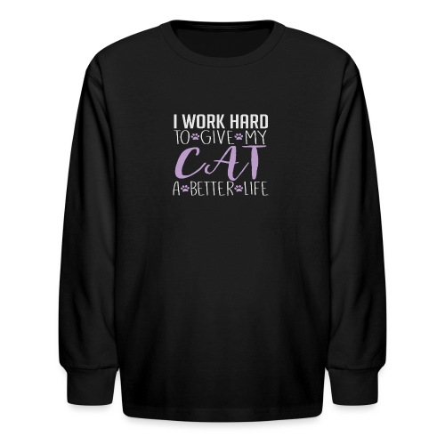 I work hard to give my cat a better life - Kids' Long Sleeve T-Shirt