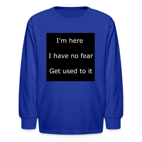 IM HERE, I HAVE NO FEAR, GET USED TO IT - Kids' Long Sleeve T-Shirt