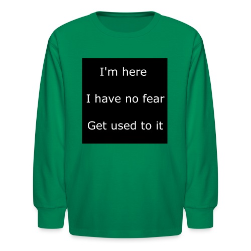 IM HERE, I HAVE NO FEAR, GET USED TO IT - Kids' Long Sleeve T-Shirt