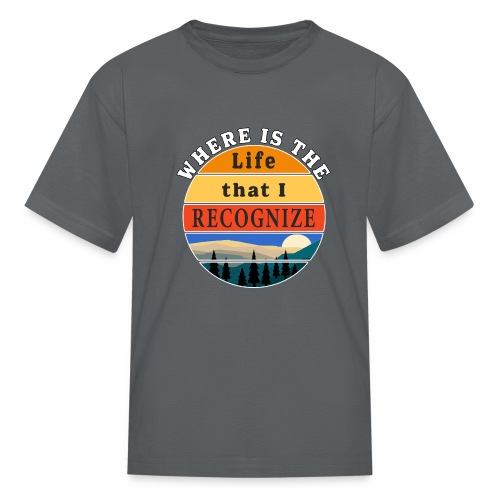 Where is the Life that I Recognize Pre Covid World - Kids' T-Shirt