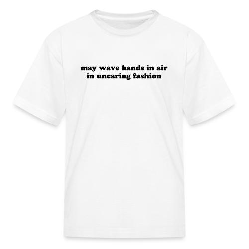 May Wave Hands in Air in Uncaring Fashion Quote - Kid's T-Shirt