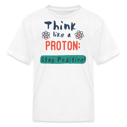 Think Like A Proton: Stay Positive! - Kids' T-Shirt