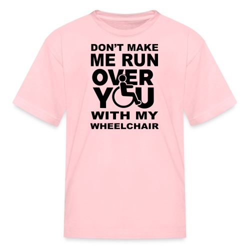Don't make me run over you with my wheelchair * - Kids' T-Shirt