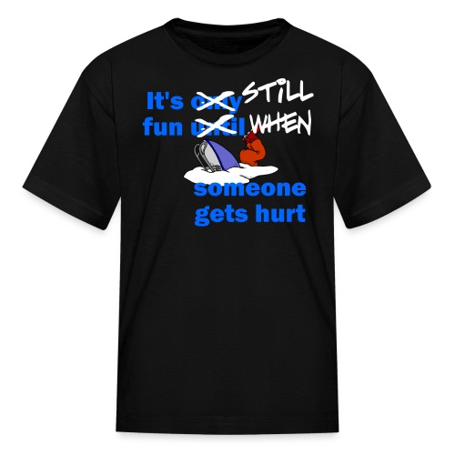 It's Still Fun When Someone Gets Hurt - Kids' T-Shirt