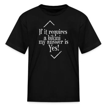 If It Requires A Bikini, My Answer Is Yes 3 - Kid's T-Shirt - black - Front