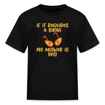 If It Requires A Bikini, My Answer Is Yes 4 - Kid's T-Shirt - black - Front