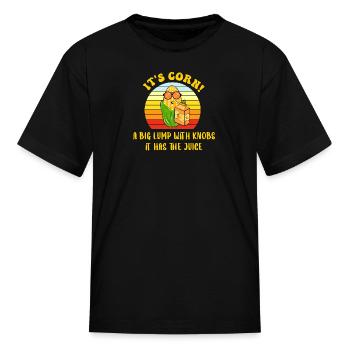 its corn a big lump with knobs it has the juice - Kid's T-Shirt - black - Front