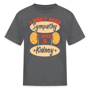 I Dont Need Sympathy I Need A Kidney - Kid's T-Shirt - charcoal - Front