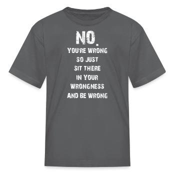 no you'r wrong so just sit there your wrongness - Kid's T-Shirt - charcoal - Front