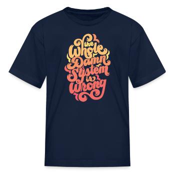 The Whole Damn System Is Wrong - Kid's T-Shirt - navy - Front
