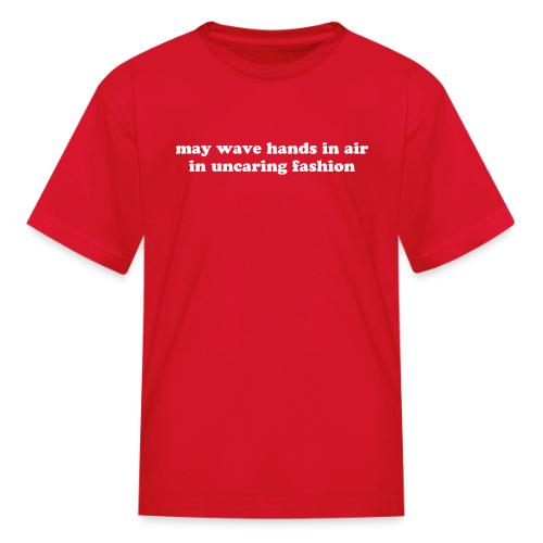 May Wave Hands in Air in Uncaring Fashion Quote - Kid's T-Shirt