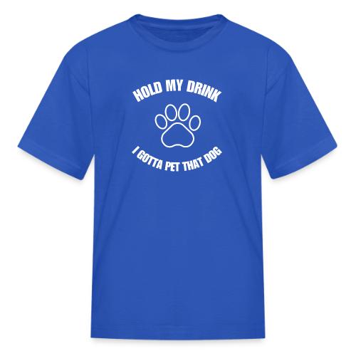Hold My Drink I Gotta Pet That Dog - Kid's T-Shirt