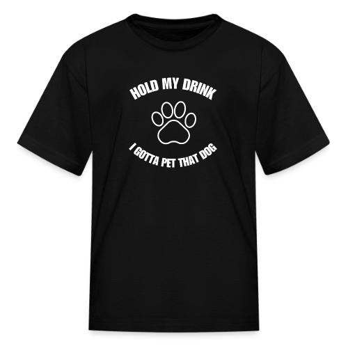 Hold My Drink I Gotta Pet That Dog - Kid's T-Shirt