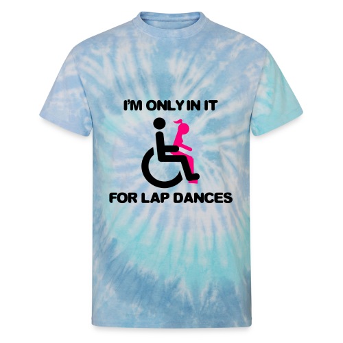 I'm only in my wheelchair for the lap dances - Unisex Tie Dye T-Shirt