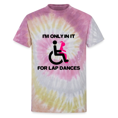 I'm only in my wheelchair for the lap dances - Unisex Tie Dye T-Shirt