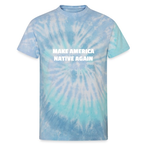 Make America Native Again - Unisex Tie Dye T-Shirt