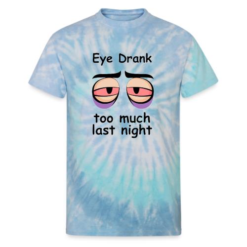 Eye Drank too much last night - Unisex Tie Dye T-Shirt