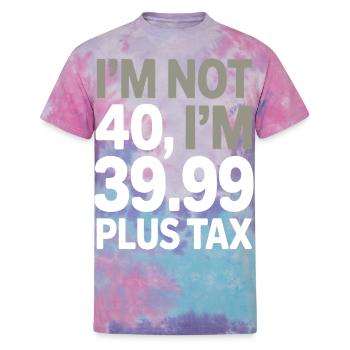 I'm Not 40, I'm 39.99 Plus Tax 40th birthday - Unisex Tie Dye T-Shirt - cotton candy - Front
