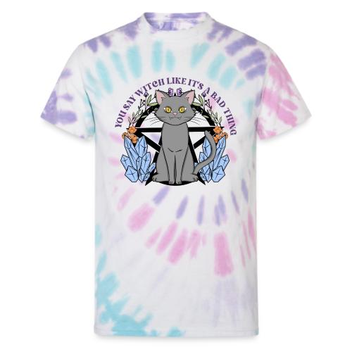 You Say Witch Like It's A Bad Thing - Unisex Tie Dye T-Shirt
