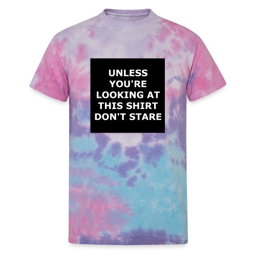 UNLESS YOU'RE LOOKING AT THIS SHIRT, DON'T STARE - Unisex Tie Dye T-Shirt