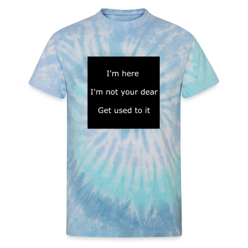 I'M HERE, I'M NOT YOUR DEAR, GET USED TO IT. - Unisex Tie Dye T-Shirt