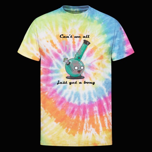 Can't We All Just Get a Bong - Unisex Tie Dye T-Shirt
