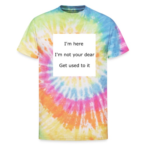 I'M HERE, I'M NOT YOUR DEAR, GET USED TO IT - Unisex Tie Dye T-Shirt