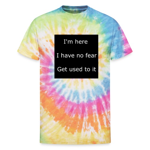 IM HERE, I HAVE NO FEAR, GET USED TO IT - Unisex Tie Dye T-Shirt
