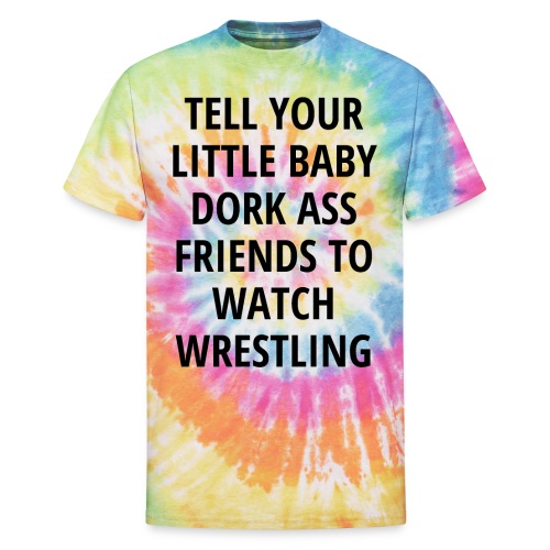 Tell Your Little Baby Dork Ass Friends To Watch Wr - Unisex Tie Dye T-Shirt