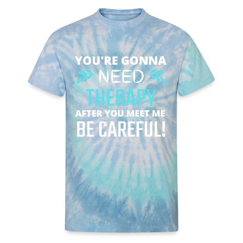 You Are Gonna Need Therapy After You Meet Me - Unisex Tie Dye T-Shirt