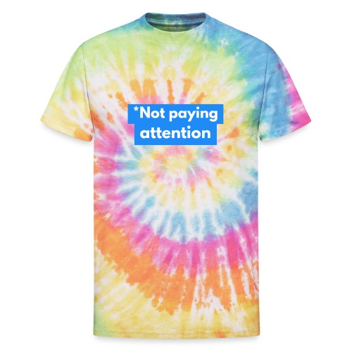 *Not paying attention - Unisex Tie Dye T-Shirt