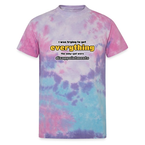 Trying to get everything - got disappointments - Unisex Tie Dye T-Shirt