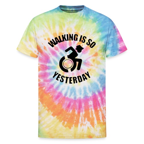 Walking is so yesterday. wheelchair humor - Unisex Tie Dye T-Shirt