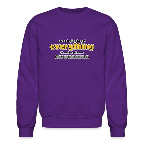 Trying to get everything - got disappointments - Unisex Crewneck Sweatshirt