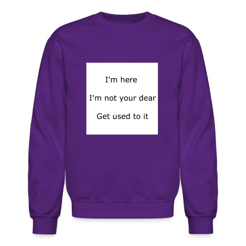 I'M HERE, I'M NOT YOUR DEAR, GET USED TO IT - Unisex Crewneck Sweatshirt