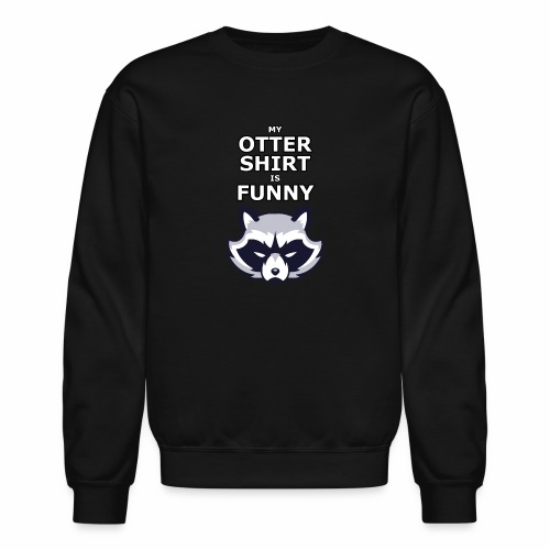 My Otter Shirt Is Funny - Unisex Crewneck Sweatshirt