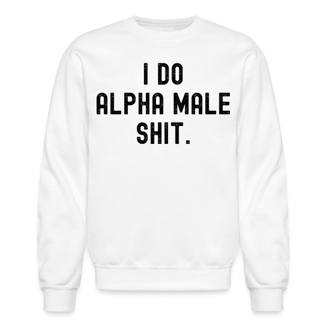I Do Alpha Male Shit (distressed black letters)