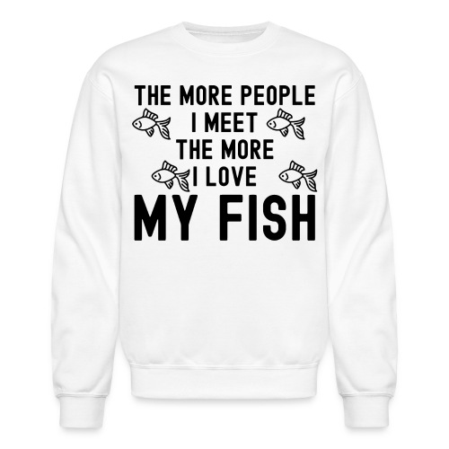 The More People I Meet The More I Love My Fish - Unisex Crewneck Sweatshirt