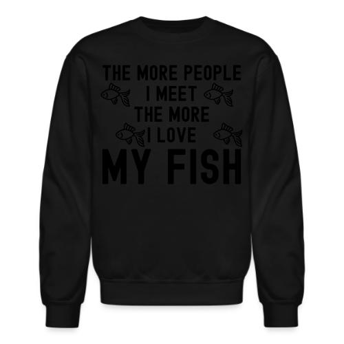 The More People I Meet The More I Love My Fish - Unisex Crewneck Sweatshirt