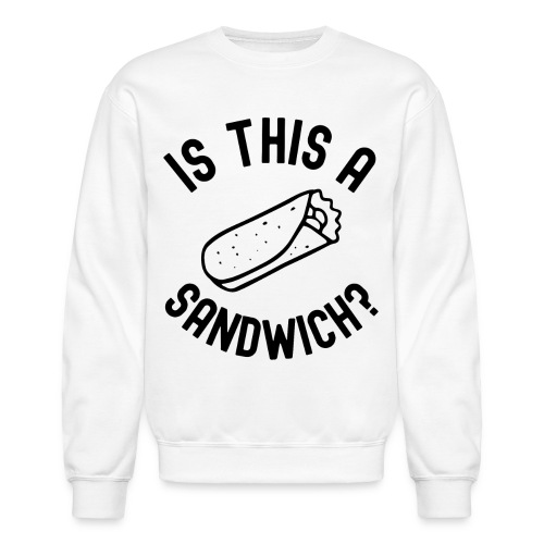 Burrito Is A Sandwich? (in black letters) - Unisex Crewneck Sweatshirt