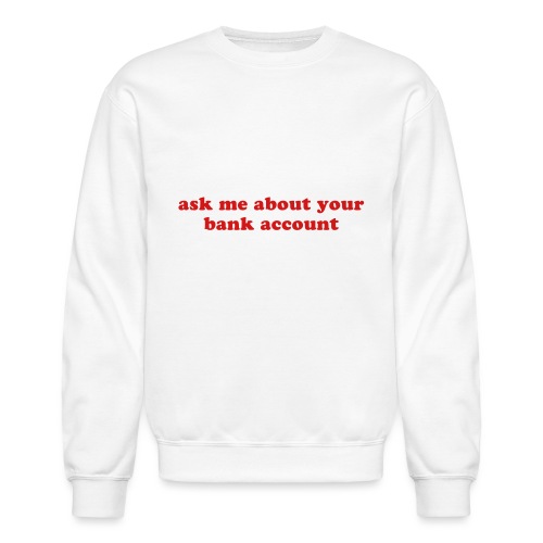 ask me about your bank account funny quote - Unisex Crewneck Sweatshirt