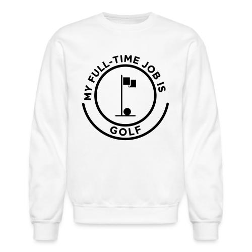 My Full-Time Job Is Golf - Retired Pro Gift Tee - Unisex Crewneck Sweatshirt