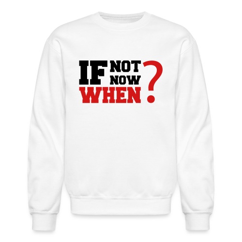 If Not Now. When? - Unisex Crewneck Sweatshirt