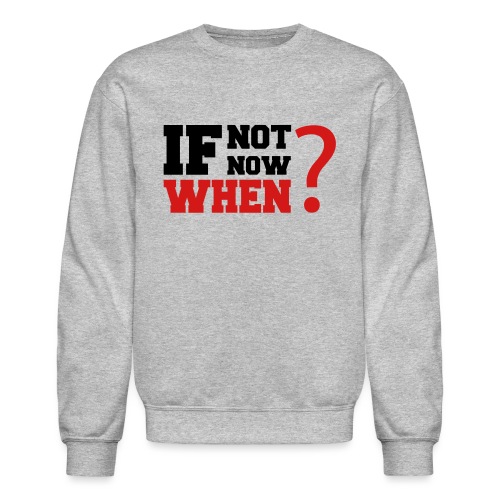 If Not Now. When? - Unisex Crewneck Sweatshirt